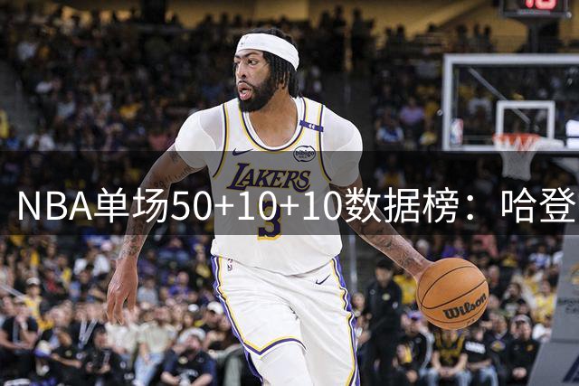 NBA单场50+10+10数据榜：哈登五度夺魁